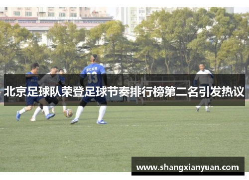 北京足球队荣登足球节奏排行榜第二名引发热议