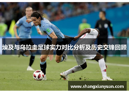 埃及与乌拉圭足球实力对比分析及历史交锋回顾