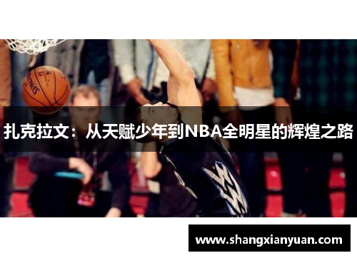 扎克拉文：从天赋少年到NBA全明星的辉煌之路
