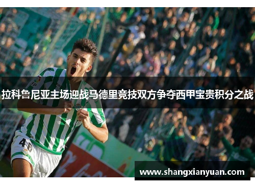 拉科鲁尼亚主场迎战马德里竞技双方争夺西甲宝贵积分之战