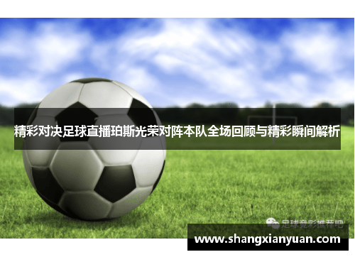 精彩对决足球直播珀斯光荣对阵本队全场回顾与精彩瞬间解析